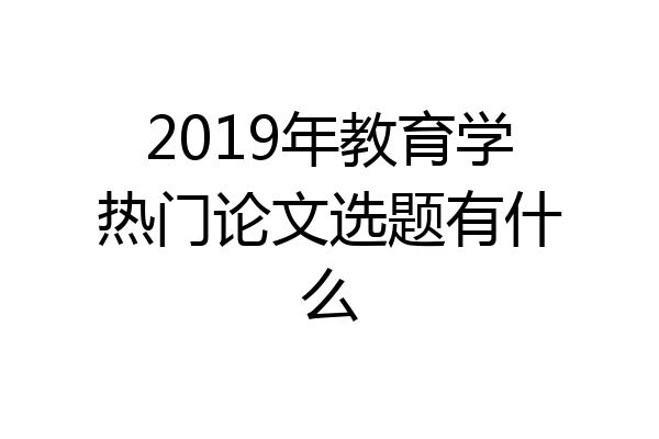 2019年教育学热门论文选题有什么