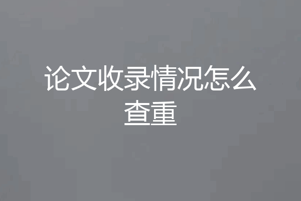 论文收录情况怎么查重