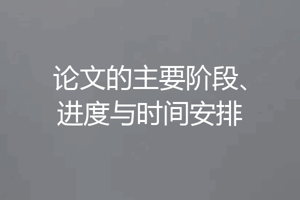 论文的主要阶段、进度与时间安排
