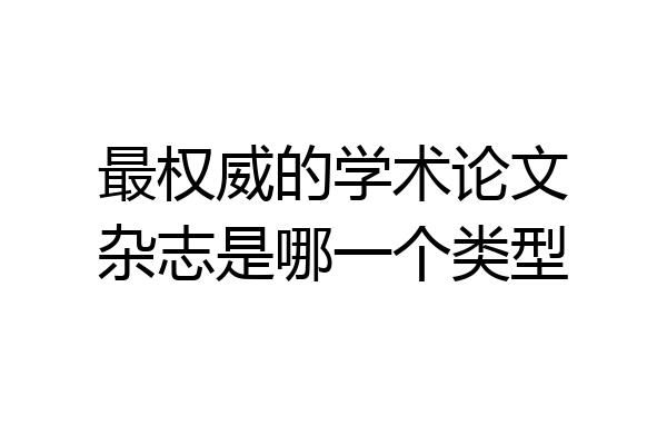 最权威的学术论文杂志是哪一个类型
