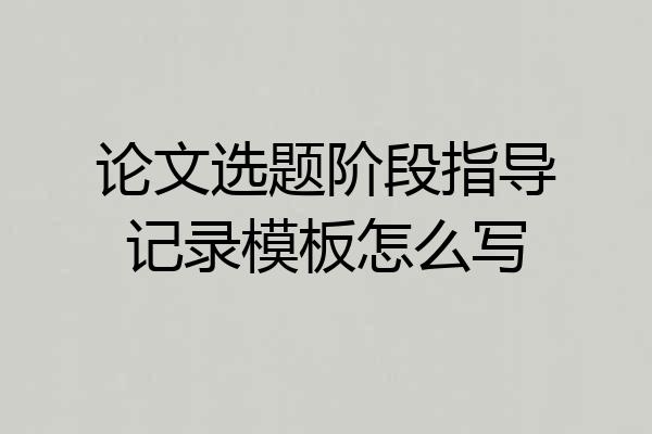 论文选题阶段指导记录模板怎么写