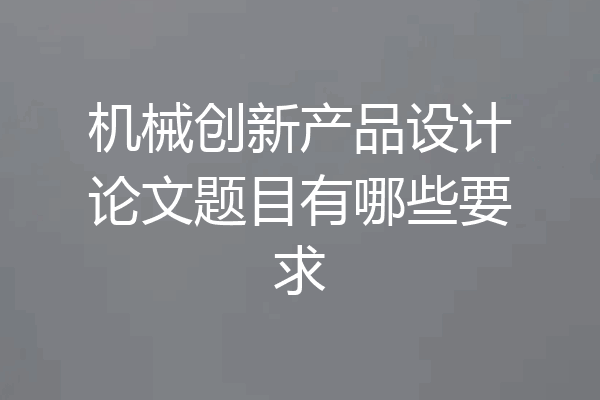 机械创新产品设计论文题目有哪些要求