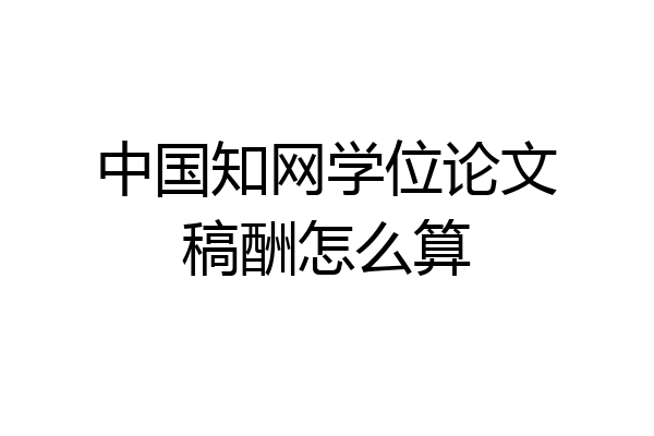 中国知网学位论文稿酬怎么算
