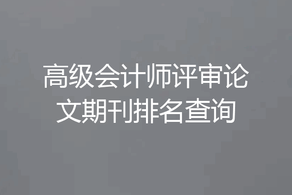 高级会计师评审论文期刊排名查询