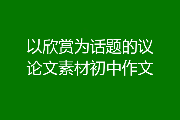 以欣赏为话题的议论文素材初中作文