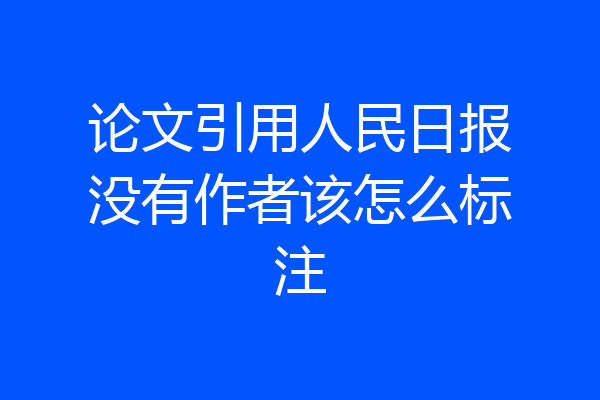 论文引用人民日报没有作者该怎么标注