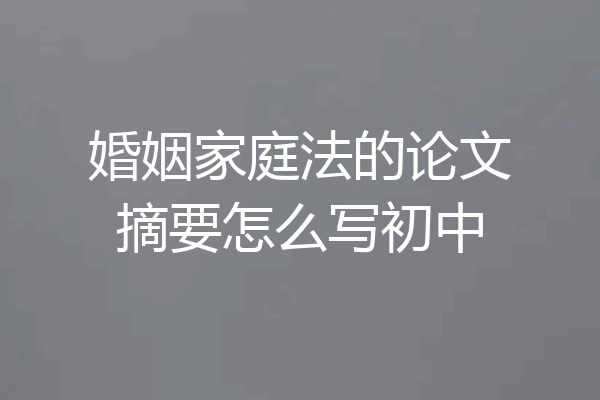 婚姻家庭法的论文摘要怎么写初中