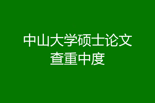 中山大学硕士论文查重中度