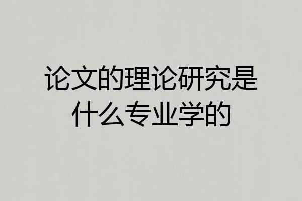 论文的理论研究是什么专业学的