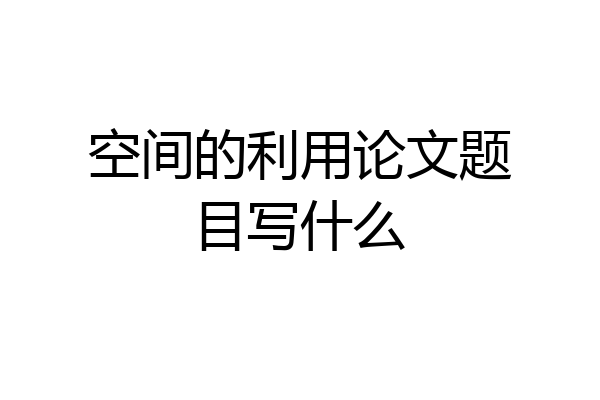 空间的利用论文题目写什么
