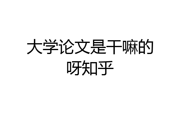 大学论文是干嘛的呀知乎