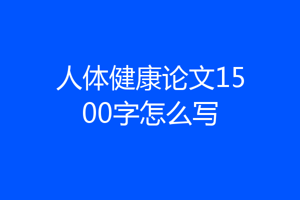 人体健康论文1500字怎么写