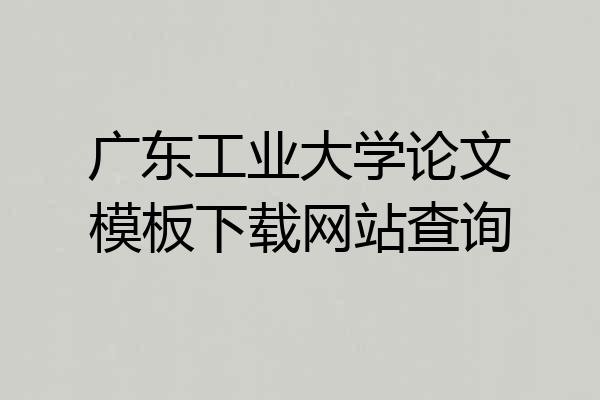 广东工业大学论文模板下载网站查询