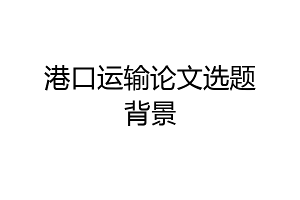 港口运输论文选题背景