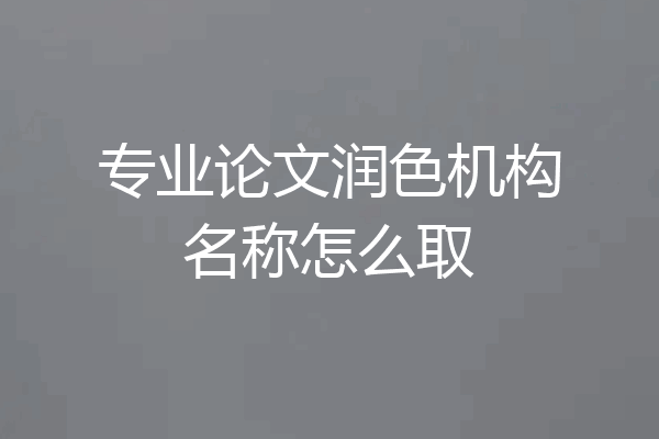 专业论文润色机构名称怎么取