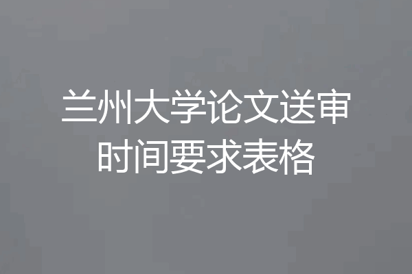 兰州大学论文送审时间要求表格