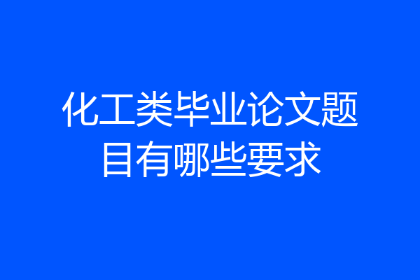 化工类毕业论文题目有哪些要求