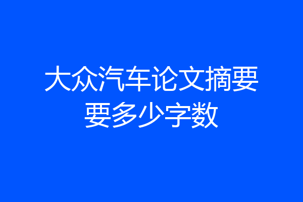 大众汽车论文摘要要多少字数