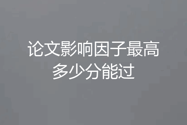 论文影响因子最高多少分能过