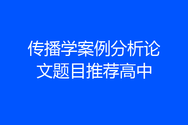 传播学案例分析论文题目推荐高中