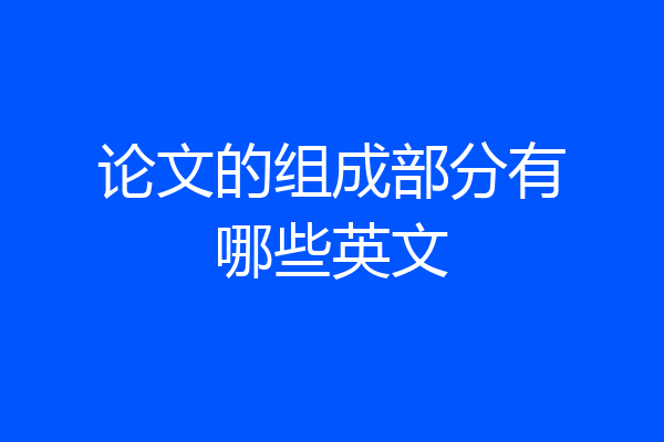 论文的组成部分有哪些英文