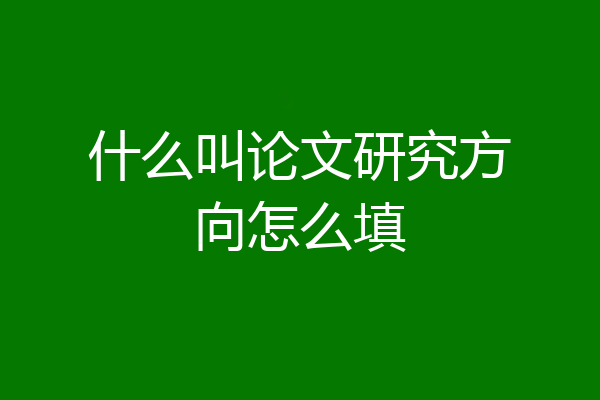 什么叫论文研究方向怎么填