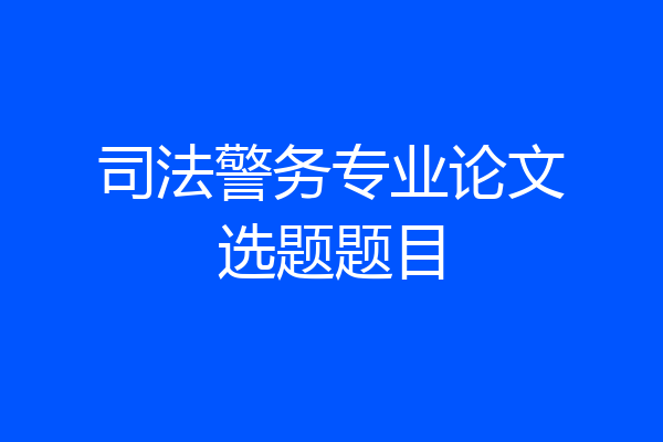 司法警务专业论文选题题目