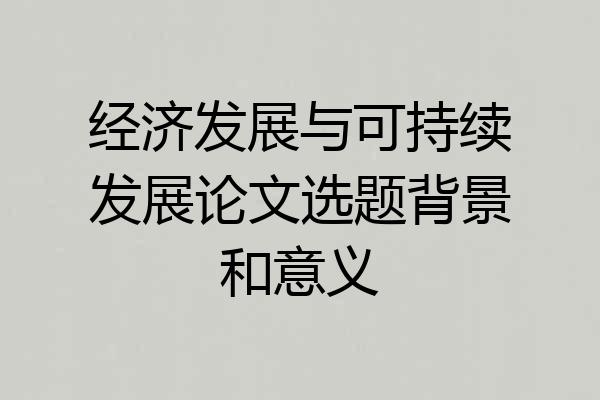 经济发展与可持续发展论文选题背景和意义