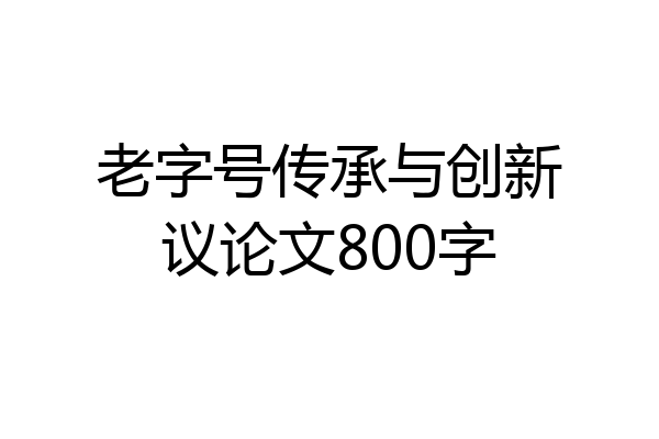 老字号传承与创新议论文800字