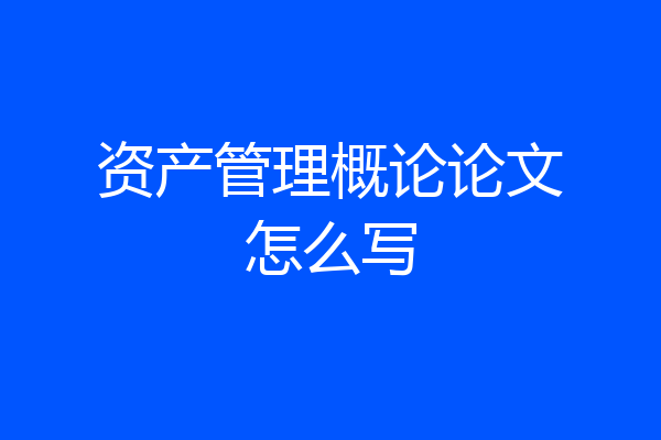 资产管理概论论文怎么写