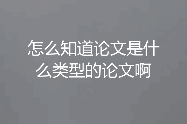 怎么知道论文是什么类型的论文啊
