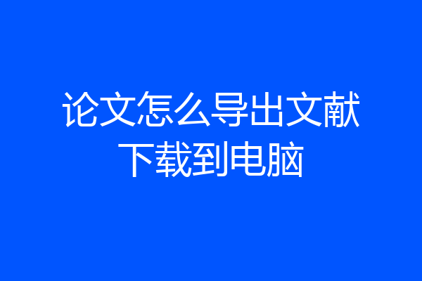 论文怎么导出文献下载到电脑