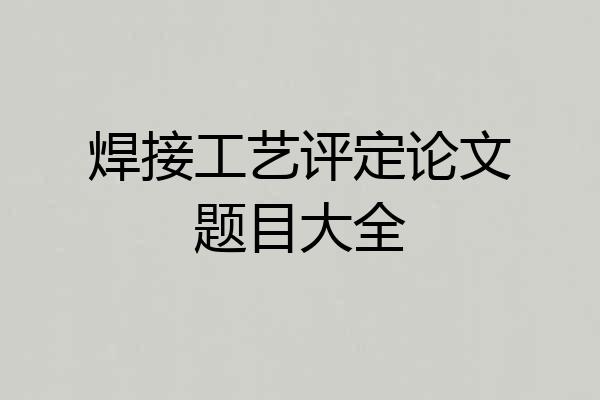 焊接工艺评定论文题目大全