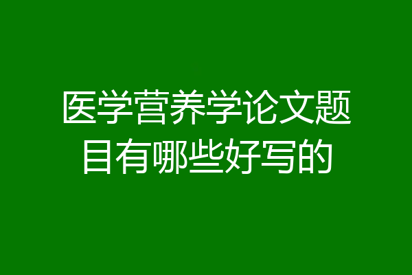 医学营养学论文题目有哪些好写的