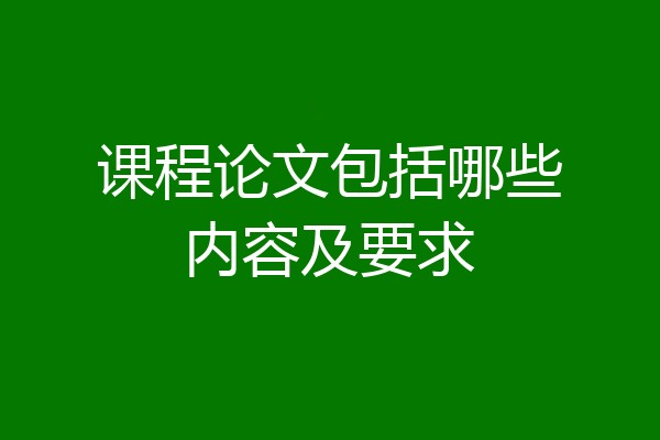 课程论文包括哪些内容及要求