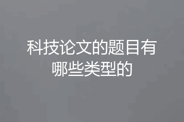 科技论文的题目有哪些类型的
