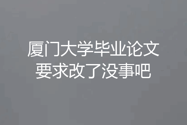 厦门大学毕业论文要求改了没事吧