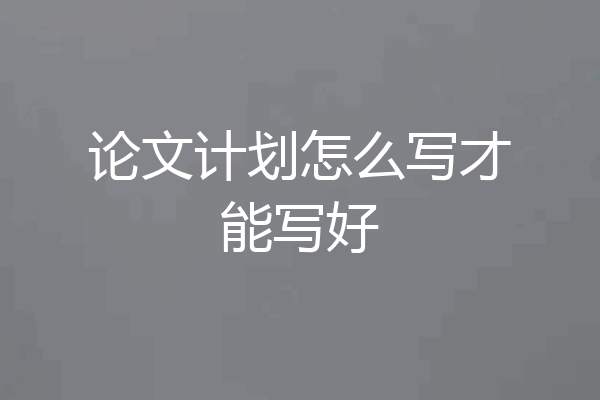 论文计划怎么写才能写好