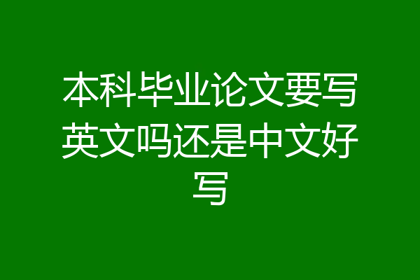 本科毕业论文要写英文吗还是中文好写