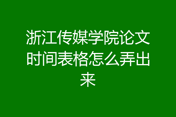 浙江传媒学院论文时间表格怎么弄出来