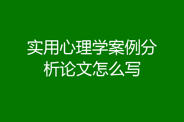 实用心理学案例分析论文怎么写