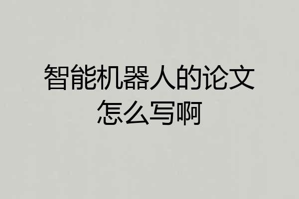智能机器人的论文怎么写啊