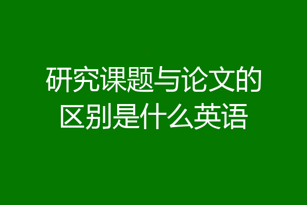 研究课题与论文的区别是什么英语
