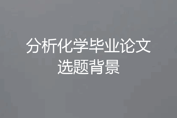 分析化学毕业论文选题背景
