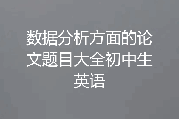 数据分析方面的论文题目大全初中生英语