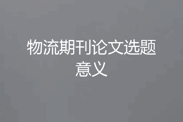 物流期刊论文选题意义
