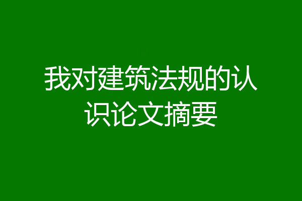 我对建筑法规的认识论文摘要