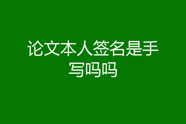 论文本人签名是手写吗吗