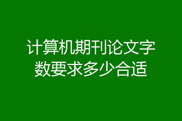 计算机期刊论文字数要求多少合适