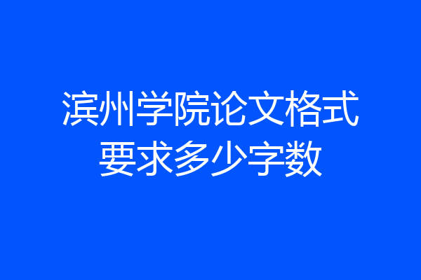 滨州学院论文格式要求多少字数